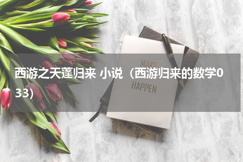 西游之天蓬归来 小说（西游归来的数学033）