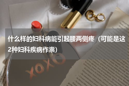 什么样的妇科病能引起腰两侧疼（可能是这2种妇科疾病作祟）