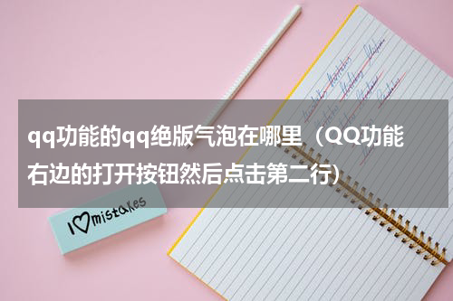 qq功能的qq绝版气泡在哪里（QQ功能右边的打开按钮然后点击第二行）