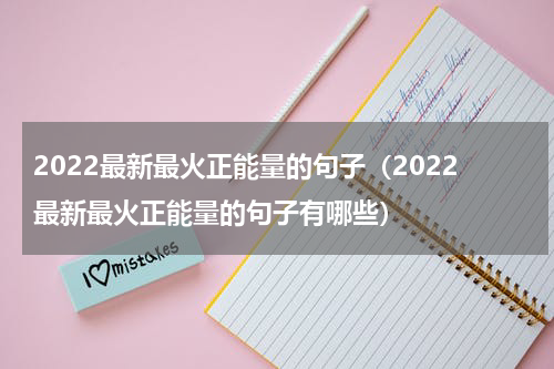 2022最新最火正能量的句子（2022最新最火正能量的句子有哪些）