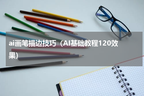 ai画笔描边技巧（AI基础教程120效果）