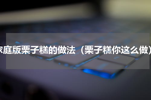 家庭版栗子糕的做法（栗子糕你这么做）