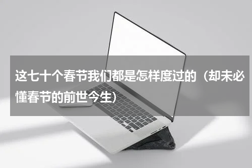 这七十个春节我们都是怎样度过的（却未必懂春节的前世今生）