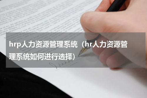 hrp人力资源管理系统（hr人力资源管理系统如何进行选择）