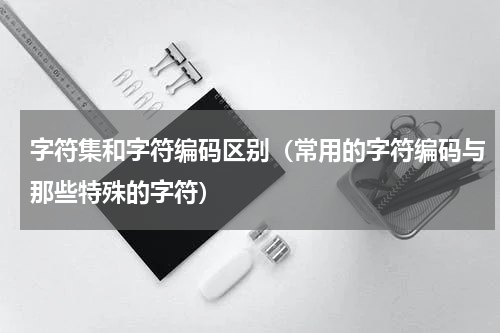 字符集和字符编码区别（常用的字符编码与那些特殊的字符）