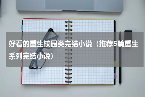 好看的重生校园类完结小说（推荐5篇重生系列完结小说）