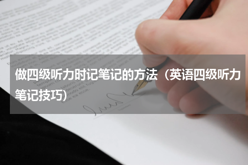 做四级听力时记笔记的方法（英语四级听力笔记技巧）