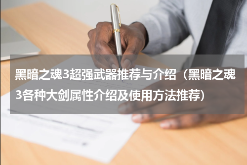 黑暗之魂3超强武器推荐与介绍（黑暗之魂3各种大剑属性介绍及使用方法推荐）