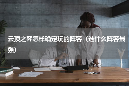 云顶之弈怎样确定玩的阵容（选什么阵容最强）