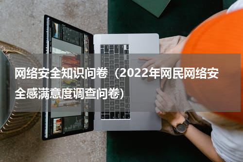 网络安全知识问卷（2022年网民网络安全感满意度调查问卷）