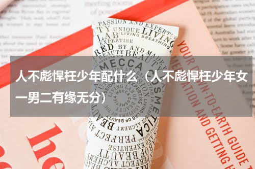 人不彪悍枉少年配什么（人不彪悍枉少年女一男二有缘无分）