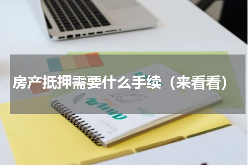 房产抵押需要什么手续（来看看）