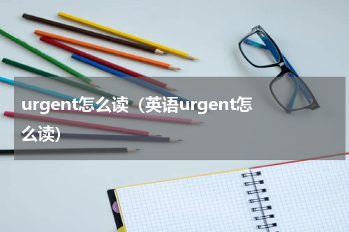 urgent怎么读（英语urgent怎么读）