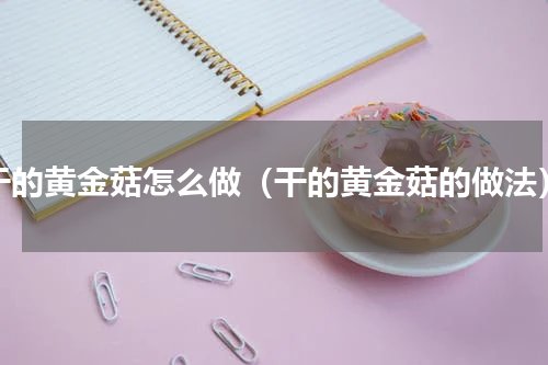 干的黄金菇怎么做（干的黄金菇的做法）