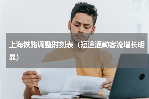 上海铁路调整时刻表（短途通勤客流增长明显）