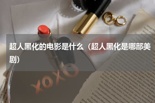 超人黑化的电影是什么（超人黑化是哪部美剧）