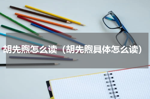 胡先煦怎么读（胡先煦具体怎么读）