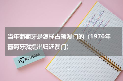当年葡萄牙是怎样占领澳门的（1976年葡萄牙就提出归还澳门）