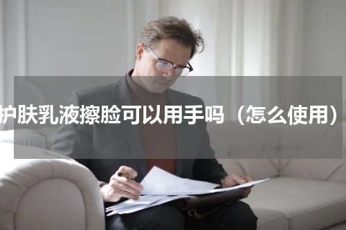 护肤乳液擦脸可以用手吗（怎么使用）