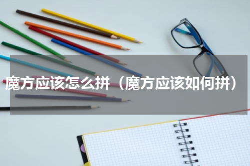 魔方应该怎么拼（魔方应该如何拼）