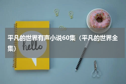 平凡的世界有声小说60集（平凡的世界全集）