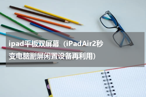 ipad平板双屏幕（iPadAir2秒变电脑副屏闲置设备再利用）