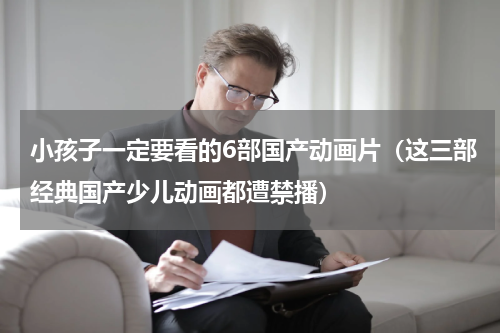 小孩子一定要看的6部国产动画片（这三部经典国产少儿动画都遭禁播）