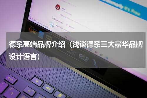 德系高端品牌介绍（浅谈德系三大豪华品牌设计语言）