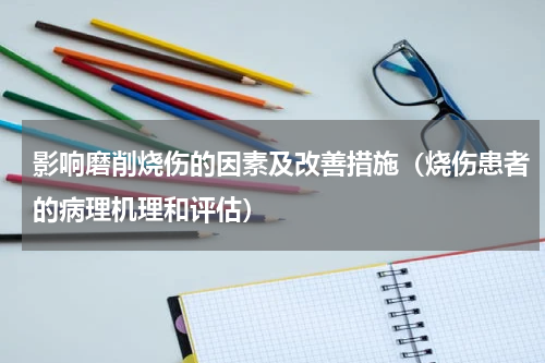 影响磨削烧伤的因素及改善措施（烧伤患者的病理机理和评估）