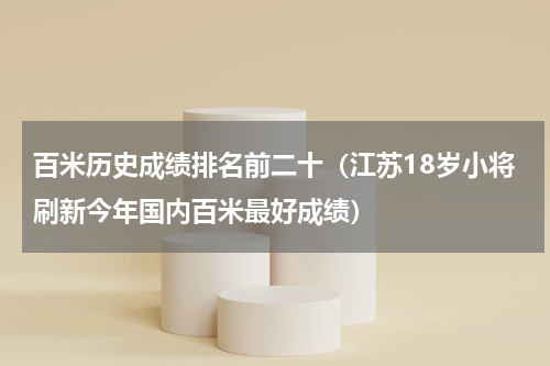百米历史成绩排名前二十（江苏18岁小将刷新今年国内百米最好成绩）