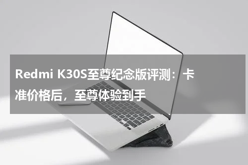 Redmi K30S至尊纪念版评测：卡准价格后，至尊体验到手