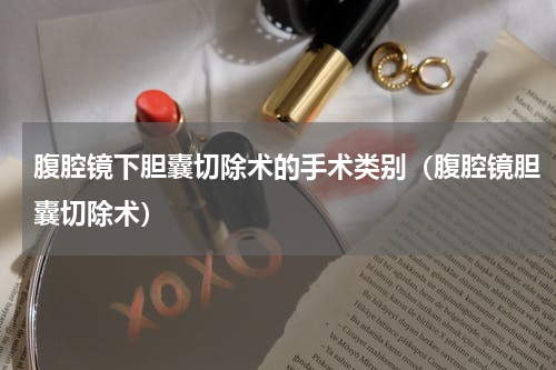 腹腔镜下胆囊切除术的手术类别（腹腔镜胆囊切除术）