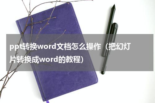 ppt转换word文档怎么操作（把幻灯片转换成word的教程）