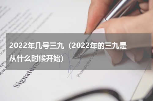 2022年几号三九（2022年的三九是从什么时候开始）