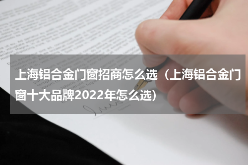 上海铝合金门窗招商怎么选（上海铝合金门窗十大品牌2022年怎么选）