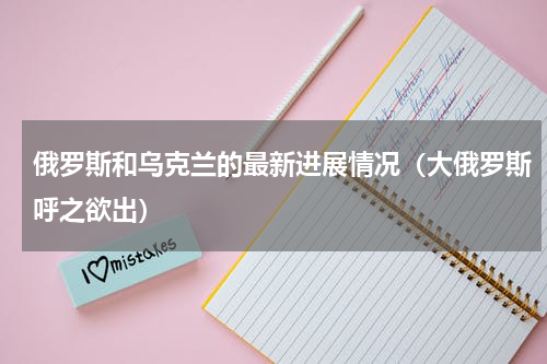 俄罗斯和乌克兰的最新进展情况（大俄罗斯呼之欲出）