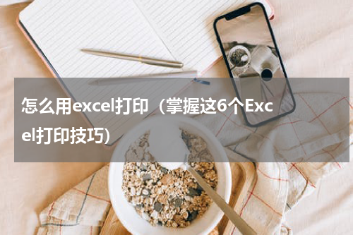 怎么用excel打印（掌握这6个Excel打印技巧）