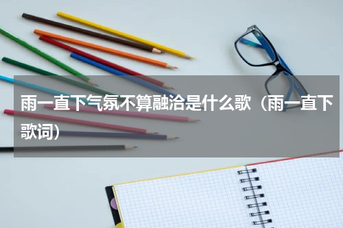 雨一直下气氛不算融洽是什么歌（雨一直下歌词）