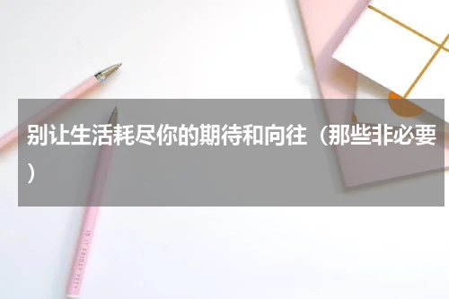 别让生活耗尽你的期待和向往（那些非必要）