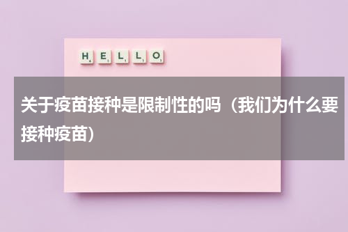 关于疫苗接种是限制性的吗（我们为什么要接种疫苗）