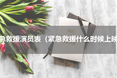 紧急救援演员表（紧急救援什么时候上映）