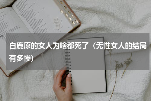 白鹿原的女人为啥都死了（无性女人的结局有多惨）