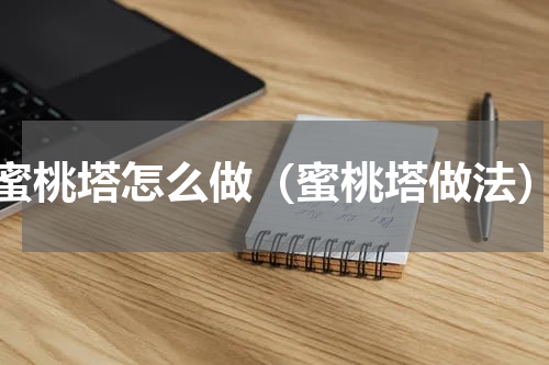 蜜桃塔怎么做（蜜桃塔做法）