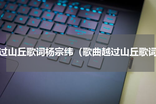 越过山丘歌词杨宗纬（歌曲越过山丘歌词）