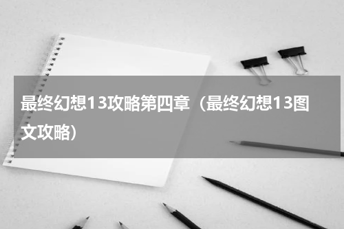 最终幻想13攻略第四章（最终幻想13图文攻略）