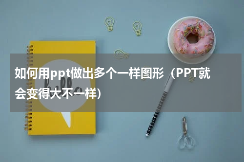 如何用ppt做出多个一样图形（PPT就会变得大不一样）