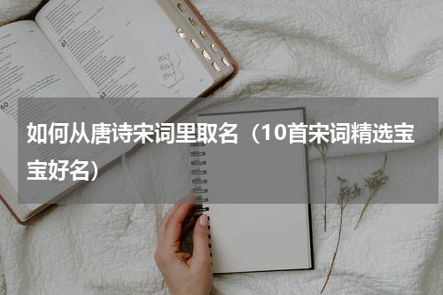 如何从唐诗宋词里取名（10首宋词精选宝宝好名）