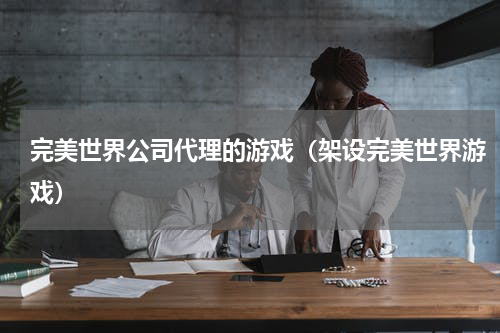 完美世界公司代理的游戏（架设完美世界游戏）