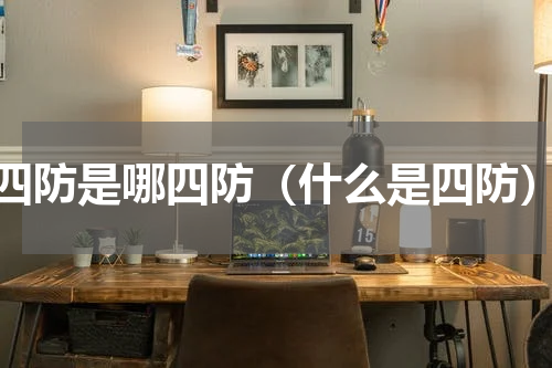 四防是哪四防（什么是四防）