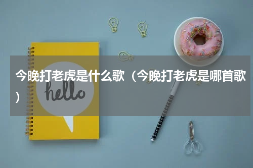 今晚打老虎是什么歌（今晚打老虎是哪首歌）